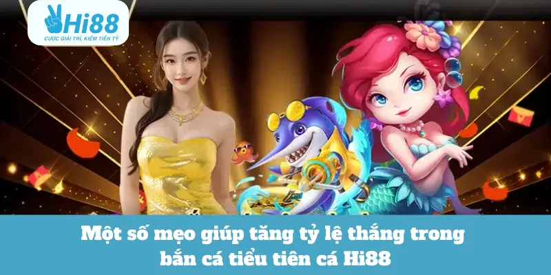 Một số mẹo giúp tăng tỷ lệ thắng trong bắn cá tiểu tiên cá Hi88