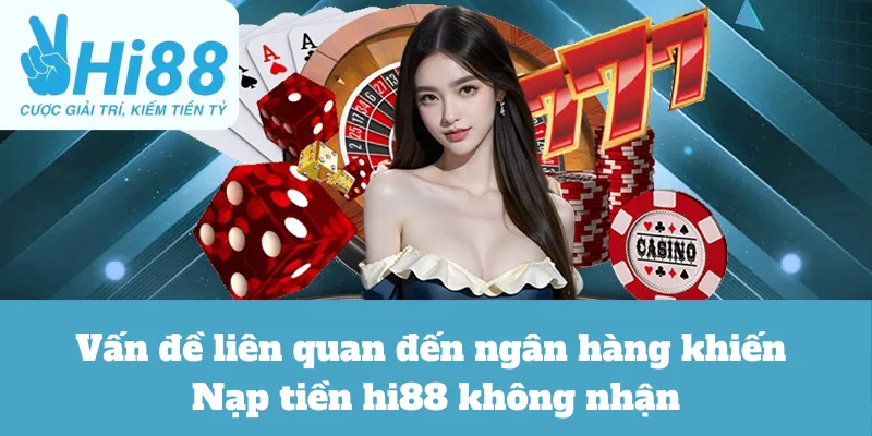 Vấn Đề Liên Quan Đến Ngân Hàng Khiến Nạp Tiền Hi88 Không Nhận